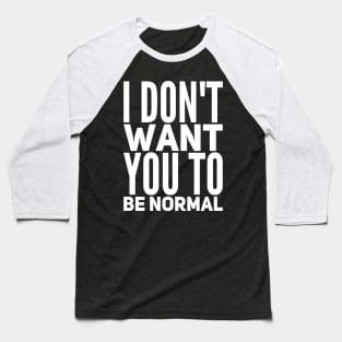 I Don't Want You To Be Normal Baseball T-Shirt